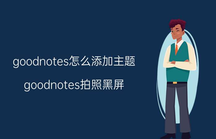 goodnotes怎么添加主题 goodnotes拍照黑屏？